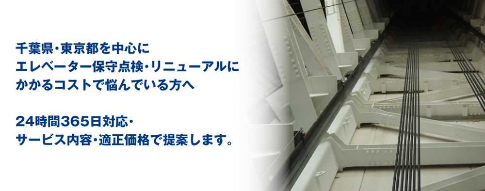 千葉県・東京都を中心にエレベーター保守点検・リニューアルにかかるコストで悩んでいる方へ 24時間365日対応・サービス内容・適正価格で提案します。