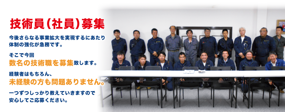 技術員(社員)募集 今後さらなる事業拡大を実現するにあたり体制の強化が急務です。 そこで今回数名の技術職を募集致します。 経験者はもちろん、未経験の方も問題ありません。 一つずつしっかり教えていきますので、安心してご応募くたさい。